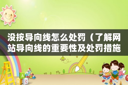 沒按導(dǎo)向線怎么處罰（了解網(wǎng)站導(dǎo)向線的重要性及處罰措施）