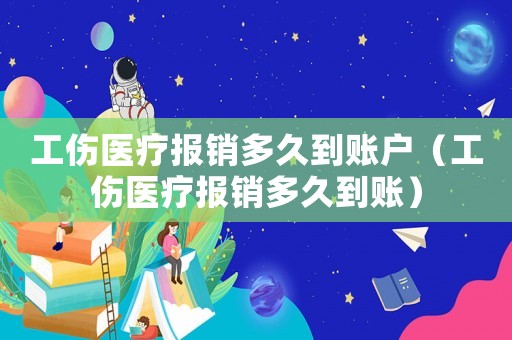 工傷醫(yī)療報(bào)銷(xiāo)多久到賬戶(hù)（工傷醫(yī)療報(bào)銷(xiāo)多久到賬）