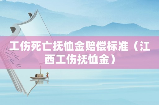 工傷死亡撫恤金賠償標(biāo)準(zhǔn)（江西工傷撫恤金）