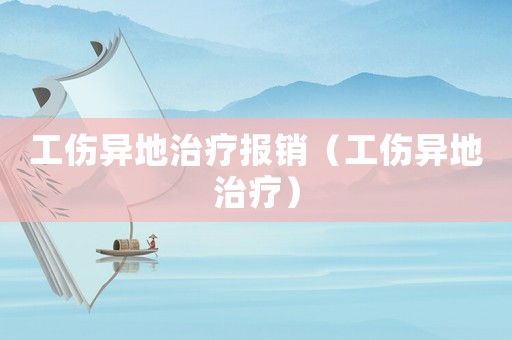 工傷異地治療報(bào)銷（工傷異地治療）