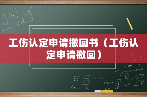 工傷認(rèn)定申請撤回書（工傷認(rèn)定申請撤回）