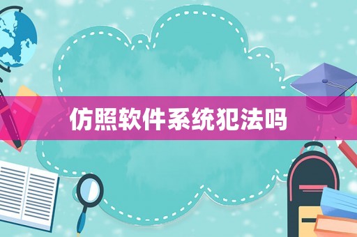 仿照軟件系統(tǒng)犯法嗎