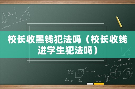 校長收黑錢犯法嗎（校長收錢進學生犯法嗎）
