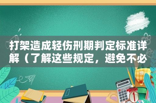 打架造成輕傷刑期判定標準詳解（了解這些規(guī)定，避免不必要的麻煩）