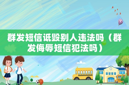 群發(fā)短信詆毀別人違法嗎（群發(fā)侮辱短信犯法嗎）