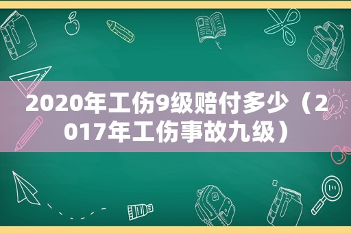 2020年工傷9級賠付多少（2017年工傷事故九級）