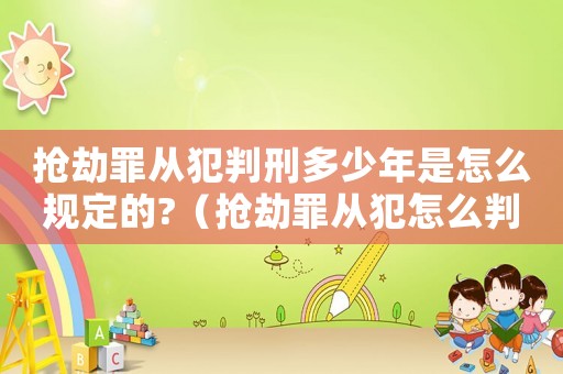 搶劫罪從犯判刑多少年是怎么規(guī)定的?（搶劫罪從犯怎么判刑）