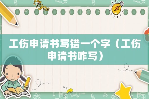 工傷申請(qǐng)書(shū)寫(xiě)錯(cuò)一個(gè)字（工傷申請(qǐng)書(shū)咋寫(xiě)）