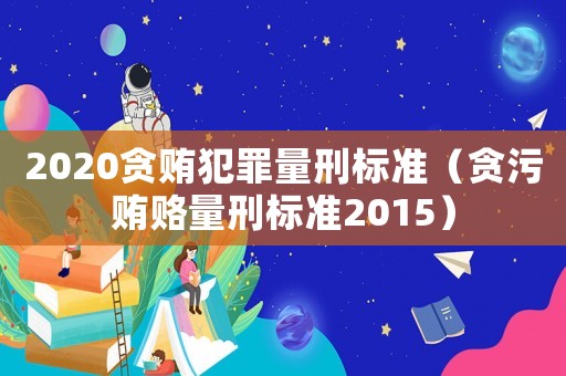 2020貪賄犯罪量刑標準（貪污賄賂量刑標準2015）