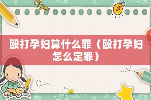 毆打孕婦算什么罪（毆打孕婦怎么定罪）