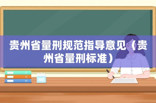 貴州省量刑規(guī)范指導(dǎo)意見（貴州省量刑標(biāo)準(zhǔn)）