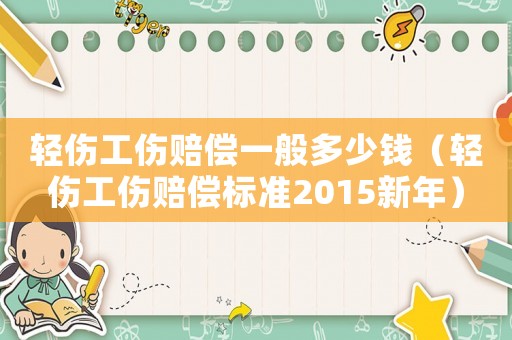 輕傷工傷賠償一般多少錢（輕傷工傷賠償標(biāo)準(zhǔn)2015新年）