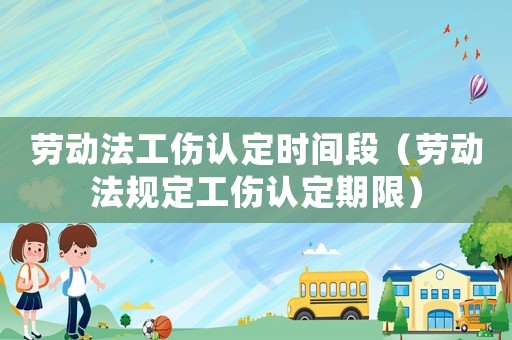 勞動法工傷認(rèn)定時間段（勞動法規(guī)定工傷認(rèn)定期限）