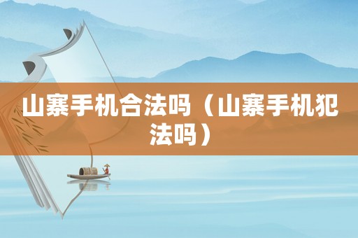 山寨手機(jī)合法嗎（山寨手機(jī)犯法嗎）