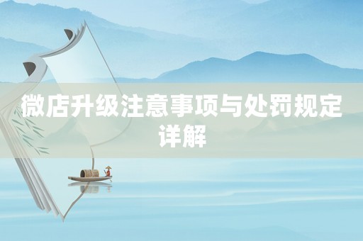 微店升級(jí)注意事項(xiàng)與處罰規(guī)定詳解