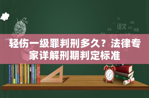 輕傷一級(jí)罪判刑多久？法律專家詳解刑期判定標(biāo)準(zhǔn)