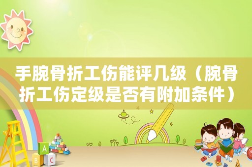 手腕骨折工傷能評(píng)幾級(jí)（腕骨折工傷定級(jí)是否有附加條件）