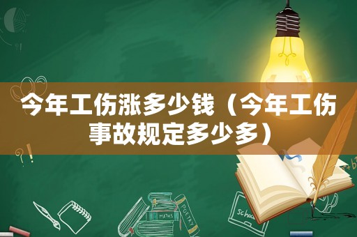今年工傷漲多少錢（今年工傷事故規(guī)定多少多）