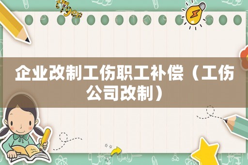 企業(yè)改制工傷職工補償（工傷公司改制）