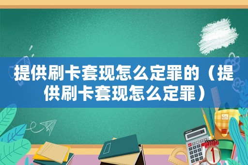提供刷卡套現(xiàn)怎么定罪的（提供刷卡套現(xiàn)怎么定罪）