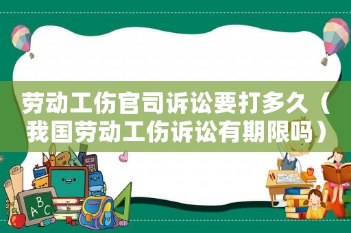 勞動工傷官司訴訟要打多久（我國勞動工傷訴訟有期限嗎）