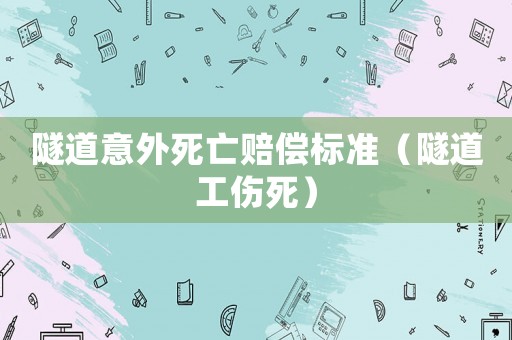 隧道意外死亡賠償標(biāo)準(zhǔn)（隧道工傷死）