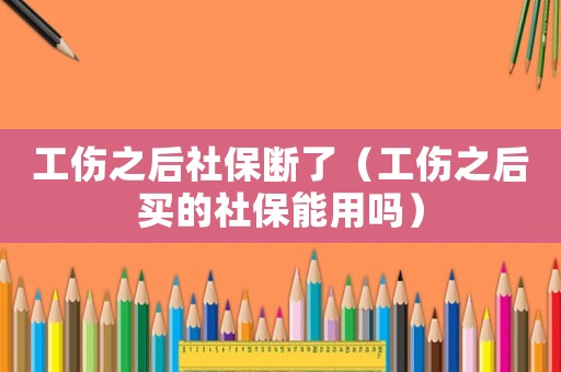 工傷之后社保斷了（工傷之后買的社保能用嗎）