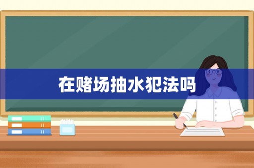 在賭場(chǎng)抽水犯法嗎