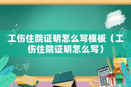 工傷住院證明怎么寫(xiě)模板（工傷住院證明怎么寫(xiě)）