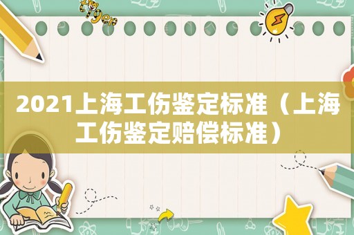 2021上海工傷鑒定標(biāo)準(zhǔn)（上海工傷鑒定賠償標(biāo)準(zhǔn)）