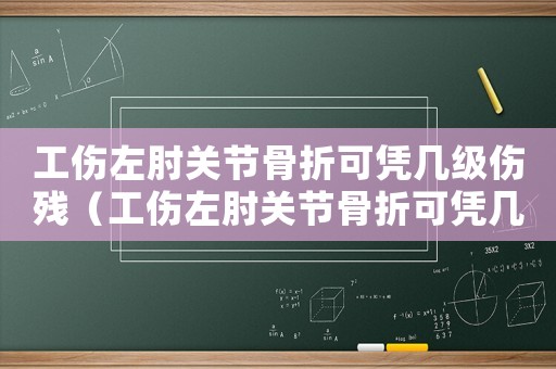工傷左肘關(guān)節(jié)骨折可憑幾級(jí)傷殘（工傷左肘關(guān)節(jié)骨折可憑幾級(jí)）
