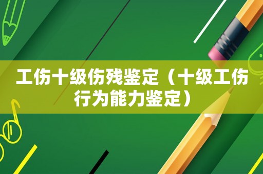工傷十級傷殘鑒定（十級工傷行為能力鑒定）