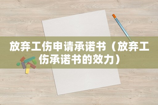 放棄工傷申請(qǐng)承諾書（放棄工傷承諾書的效力）