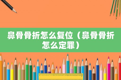 鼻骨骨折怎么復(fù)位（鼻骨骨折怎么定罪）