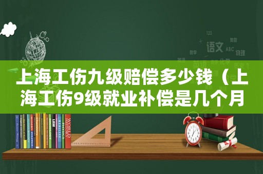 上海工傷九級賠償多少錢（上海工傷9級就業(yè)補償是幾個月）