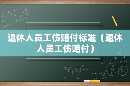 退休人員工傷賠付標(biāo)準(zhǔn)（退休人員工傷賠付）