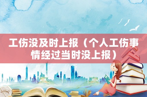 工傷沒及時上報（個人工傷事情經(jīng)過當(dāng)時沒上報）