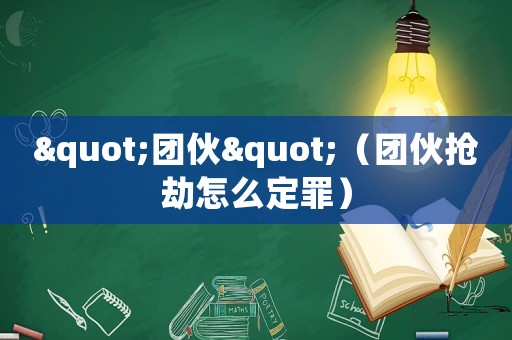 "團(tuán)伙"（團(tuán)伙搶劫怎么定罪）