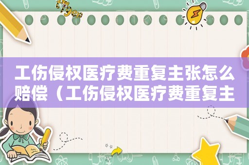 工傷侵權(quán)醫(yī)療費(fèi)重復(fù)主張?jiān)趺促r償（工傷侵權(quán)醫(yī)療費(fèi)重復(fù)主張）