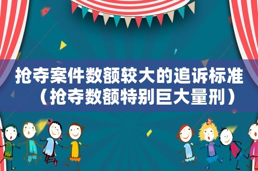 搶奪案件數(shù)額較大的追訴標(biāo)準(zhǔn)（搶奪數(shù)額特別巨大量刑）