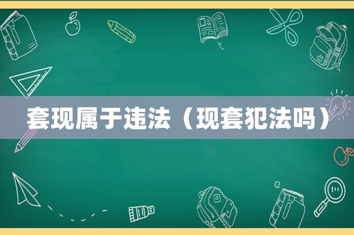 套現(xiàn)屬于違法（現(xiàn)套犯法嗎）