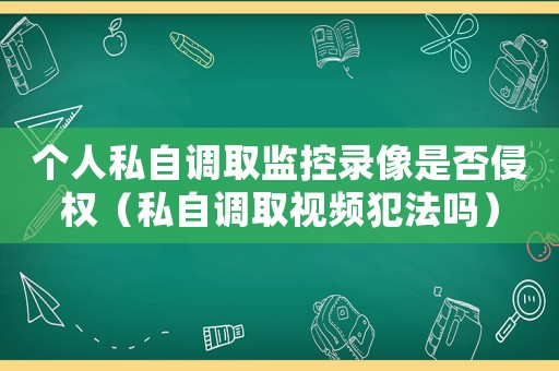 個人私自調(diào)取監(jiān)控錄像是否侵權(quán)（私自調(diào)取視頻犯法嗎）