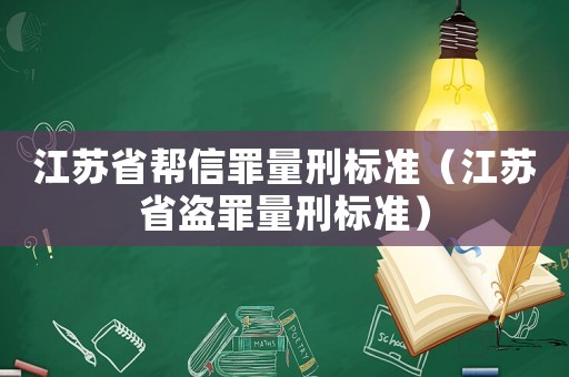 江蘇省幫信罪量刑標(biāo)準(zhǔn)（江蘇省盜罪量刑標(biāo)準(zhǔn)）