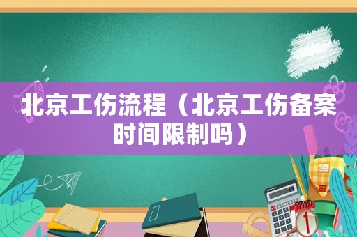 北京工傷流程（北京工傷備案時(shí)間限制嗎）
