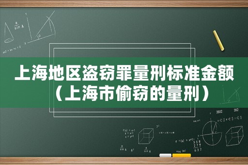 上海地區(qū)盜竊罪量刑標(biāo)準(zhǔn)金額（上海市偷竊的量刑）