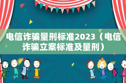 電信詐騙量刑標(biāo)準(zhǔn)2023（電信詐騙立案標(biāo)準(zhǔn)及量刑）