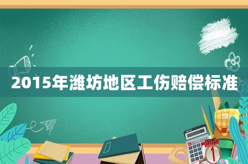 2015年濰坊地區(qū)工傷賠償標(biāo)準(zhǔn)