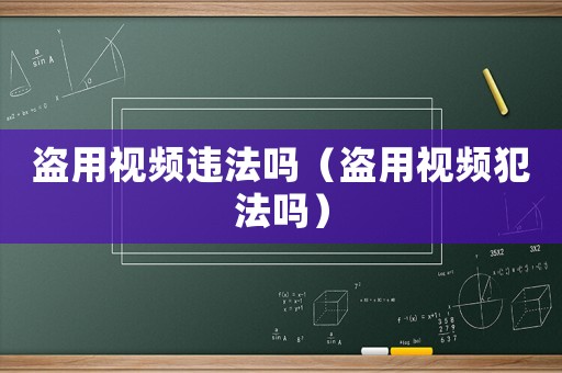 盜用視頻違法嗎（盜用視頻犯法嗎）