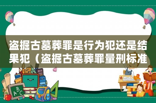 盜掘古墓葬罪是行為犯還是結(jié)果犯（盜掘古墓葬罪量刑標(biāo)準(zhǔn)）