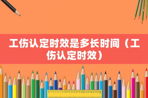 工傷認(rèn)定時(shí)效是多長時(shí)間（工傷認(rèn)定時(shí)效）